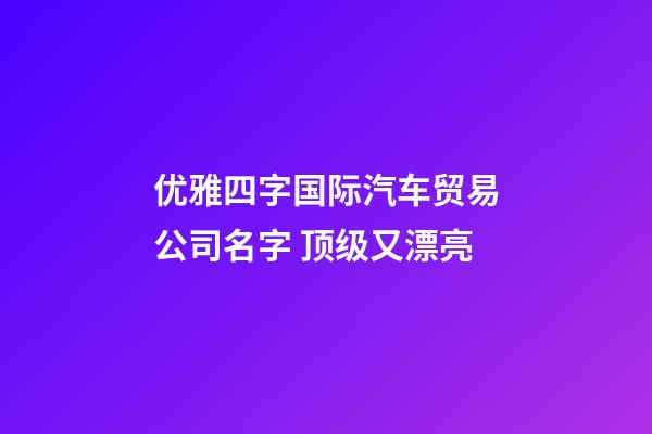 优雅四字国际汽车贸易公司名字 顶级又漂亮-第1张-公司起名-玄机派